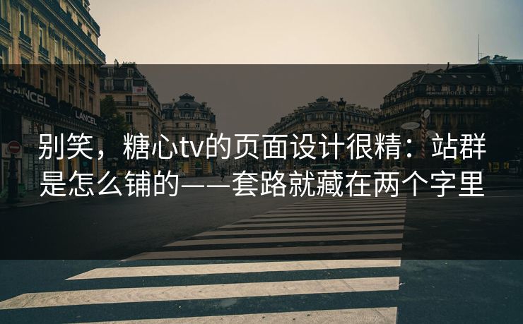 别笑，糖心tv的页面设计很精：站群是怎么铺的——套路就藏在两个字里