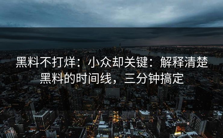黑料不打烊：小众却关键：解释清楚黑料的时间线，三分钟搞定