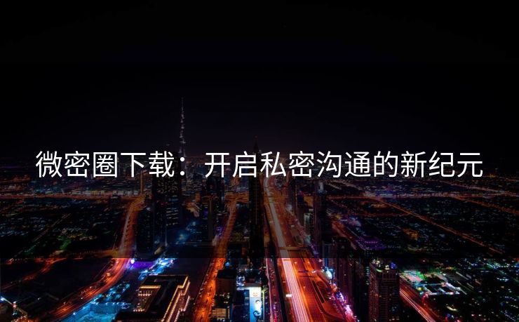 微密圈下载：开启私密沟通的新纪元