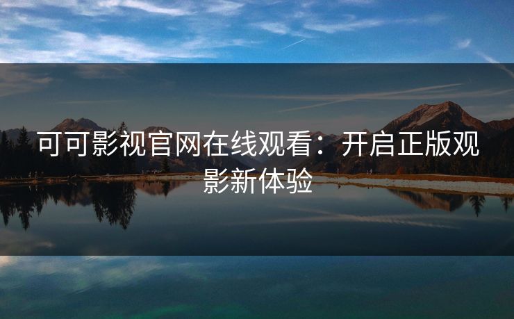 可可影视官网在线观看：开启正版观影新体验