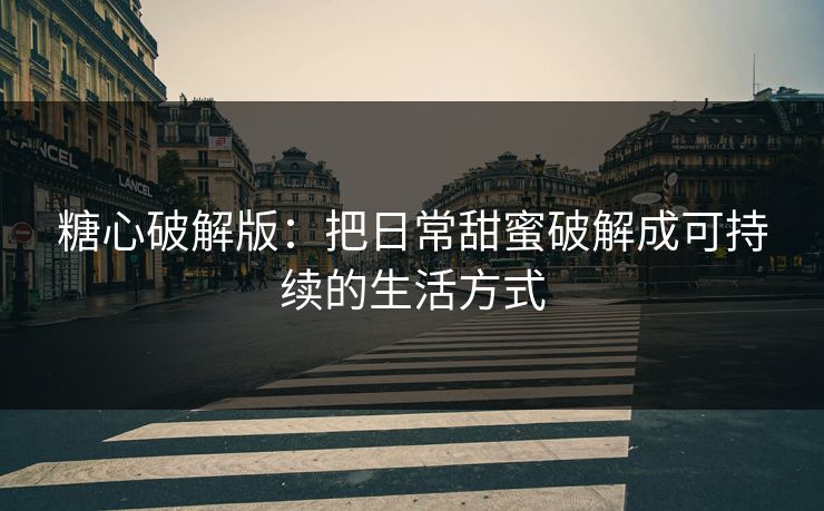 糖心破解版：把日常甜蜜破解成可持续的生活方式