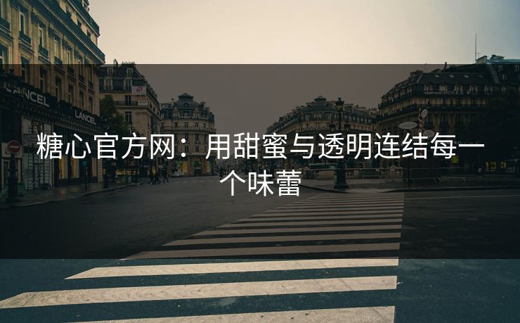 糖心官方网：用甜蜜与透明连结每一个味蕾