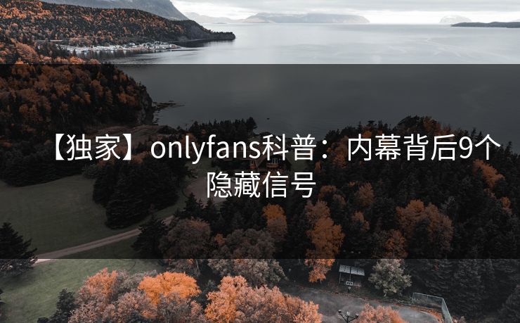 【独家】onlyfans科普：内幕背后9个隐藏信号