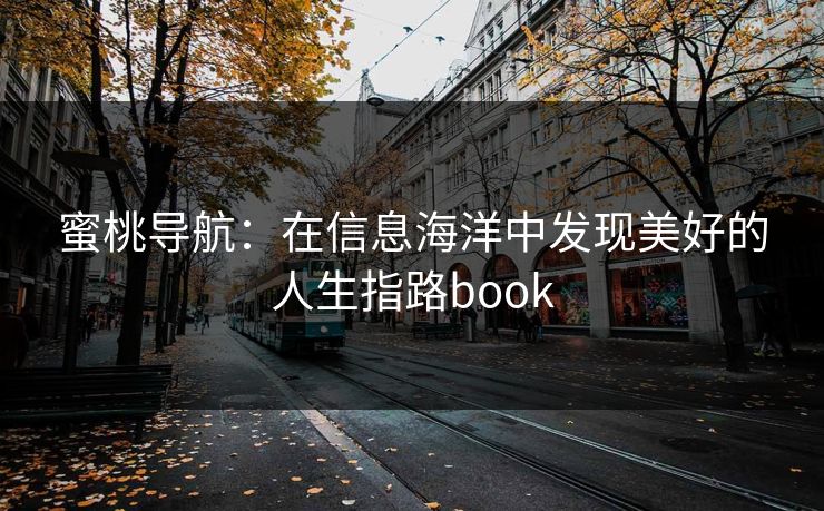 蜜桃导航:在信息海洋中发现美好的人生指路book 蜜桃导航:在信息海洋中发现美好的人生指路book