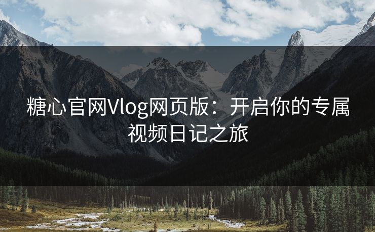 糖心官网Vlog网页版：开启你的专属视频日记之旅